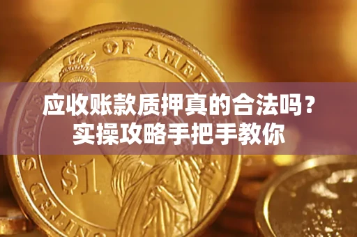 北京应收账款质押真的合法吗？实操攻略手把手教你