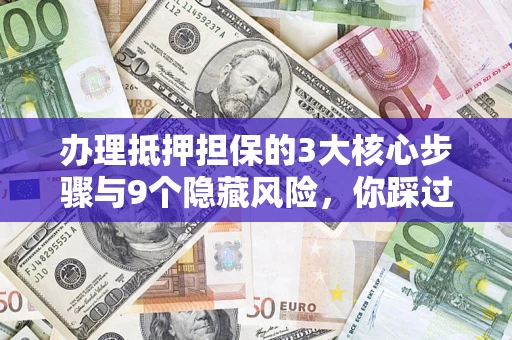 北京办理抵押担保的3大核心步骤与9个隐藏风险，你踩过哪个坑？