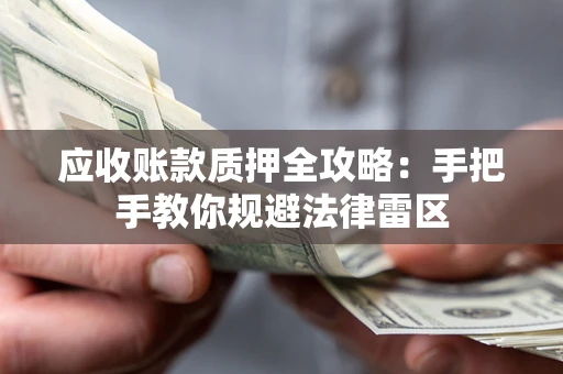 北京应收账款质押全攻略：手把手教你规避法律雷区