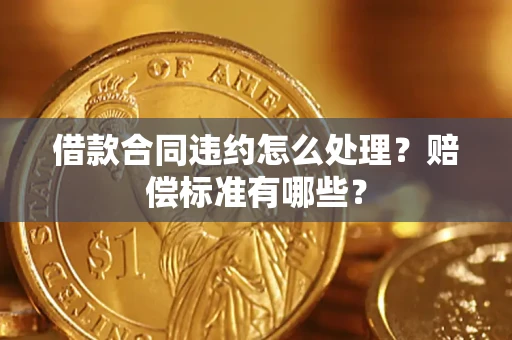 北京借款合同违约怎么处理？赔偿标准有哪些？