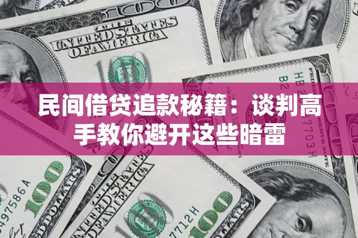 北京民间借贷追款秘籍：谈判高手教你避开这些暗雷
