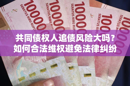 北京共同债权人追债风险大吗？如何合法维权避免法律纠纷？