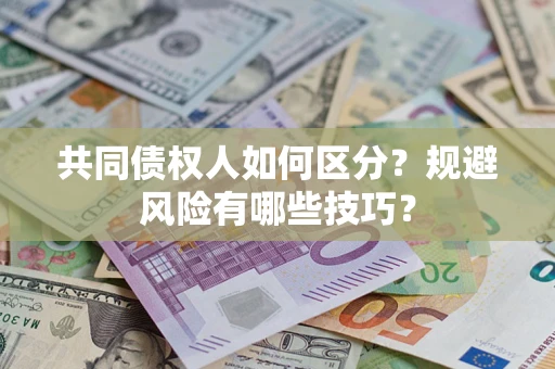 北京共同债权人如何区分？规避风险有哪些技巧？