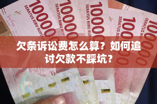 北京欠条诉讼费怎么算？如何追讨欠款不踩坑？