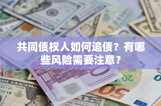 北京共同债权人如何追债？有哪些风险需要注意？