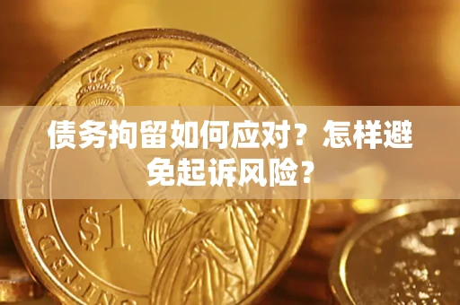 北京债务拘留如何应对？怎样避免起诉风险？