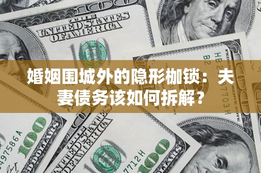 北京婚姻围城外的隐形枷锁：夫妻债务该如何拆解？