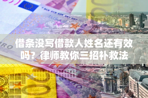 北京借条没写借款人姓名还有效吗？律师教你三招补救法