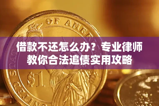 北京借款不还怎么办？专业律师教你合法追债实用攻略