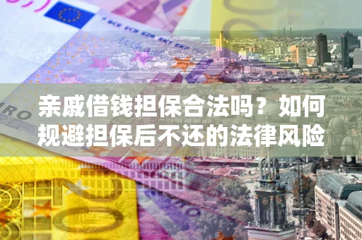 北京亲戚借钱担保合法吗？如何规避担保后不还的法律风险？