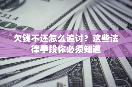 北京欠钱不还怎么追讨？这些法律手段你必须知道