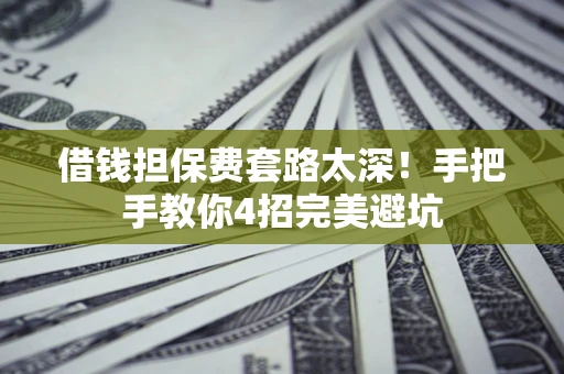 北京借钱担保费套路太深！手把手教你4招完美避坑