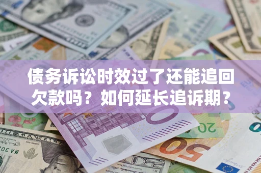 北京债务诉讼时效过了还能追回欠款吗？如何延长追诉期？