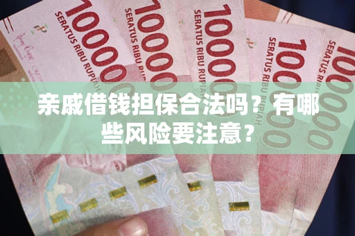北京亲戚借钱担保合法吗？有哪些风险要注意？