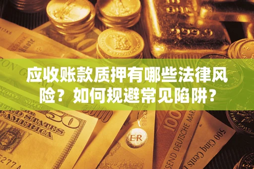 北京应收账款质押有哪些法律风险？如何规避常见陷阱？