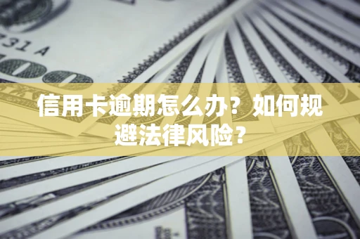 北京信用卡逾期怎么办？如何规避法律风险？