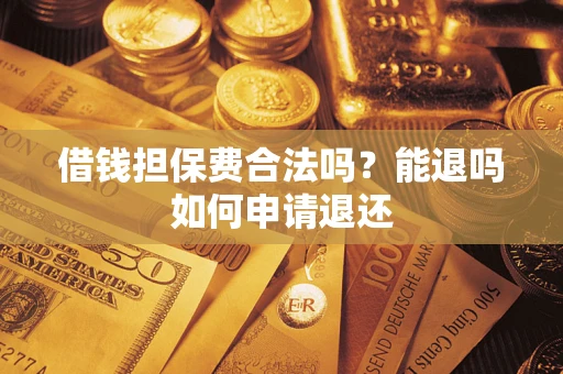 北京借钱担保费合法吗？能退吗如何申请退还