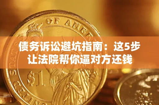 北京债务诉讼避坑指南：这5步让法院帮你逼对方还钱