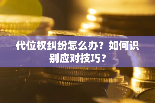 北京代位权纠纷怎么办？如何识别应对技巧？