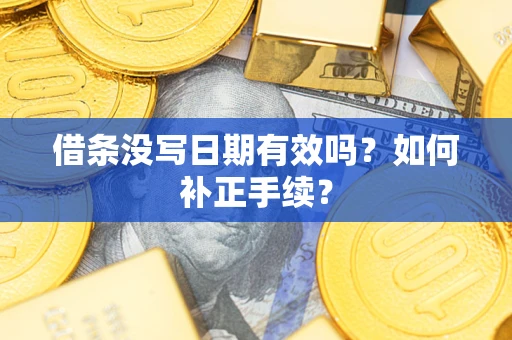 北京借条没写日期有效吗？如何补正手续？
