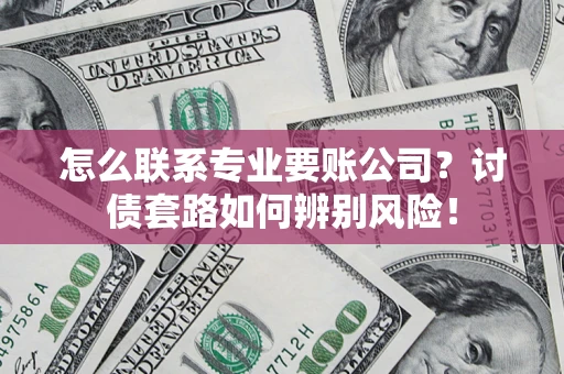 北京怎么联系专业要账公司？讨债套路如何辨别风险！