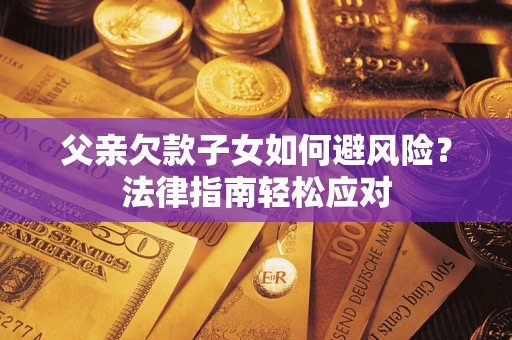 北京父亲欠款子女如何避风险？法律指南轻松应对