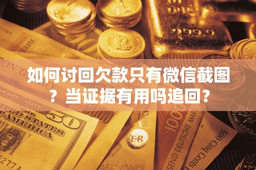 北京如何讨回欠款只有微信截图？当证据有用吗追回？