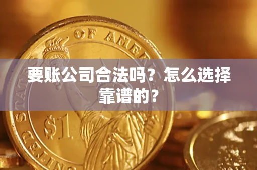 北京要账公司合法吗？怎么选择靠谱的？