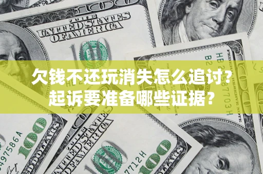 北京欠钱不还玩消失怎么追讨？起诉要准备哪些证据？