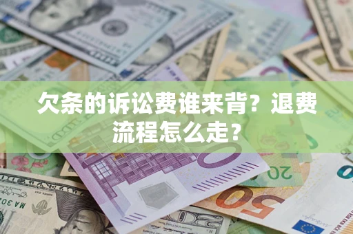 北京欠条的诉讼费谁来背？退费流程怎么走？