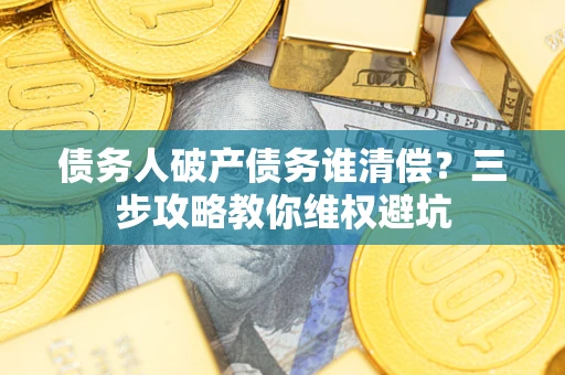 北京债务人破产债务谁清偿？三步攻略教你维权避坑