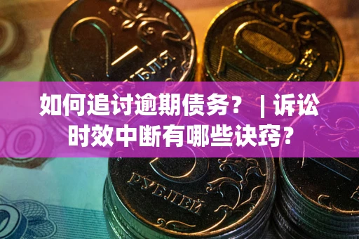 北京如何追讨逾期债务？ | 诉讼时效中断有哪些诀窍？