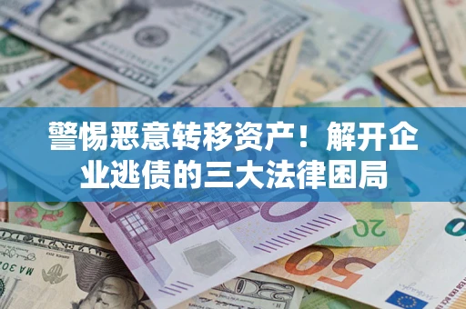 北京警惕恶意转移资产！解开企业逃债的三大法律困局
