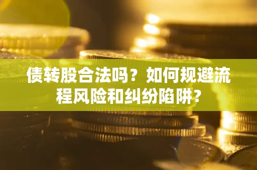 北京债转股合法吗？如何规避流程风险和纠纷陷阱？
