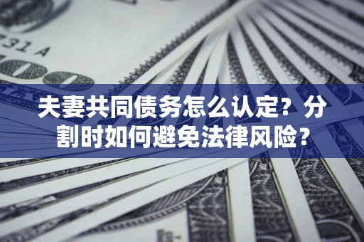 北京夫妻共同债务怎么认定？分割时如何避免法律风险？