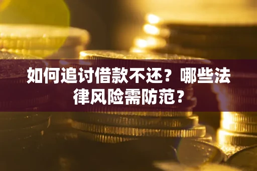 北京如何追讨借款不还？哪些法律风险需防范？