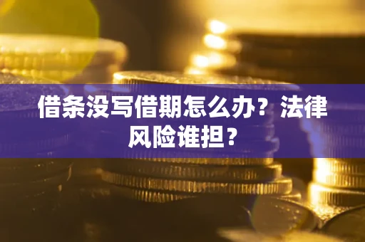 北京借条没写借期怎么办？法律风险谁担？