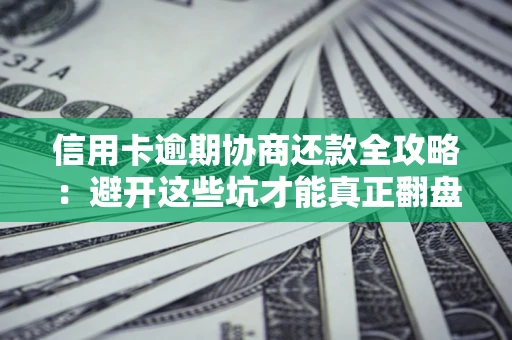 北京信用卡逾期协商还款全攻略：避开这些坑才能真正翻盘