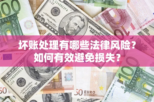 北京坏账处理有哪些法律风险？如何有效避免损失？