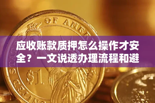 北京应收账款质押怎么操作才安全？一文说透办理流程和避险绝招