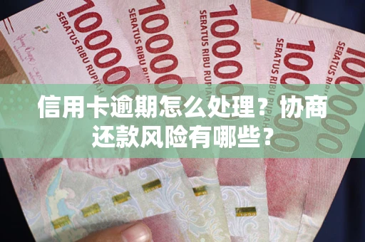 北京信用卡逾期怎么处理？协商还款风险有哪些？